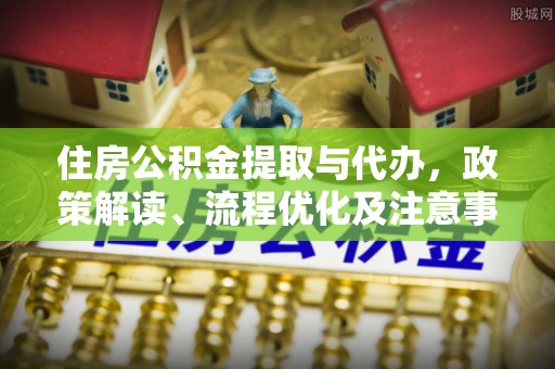 尖山住房公积金提取与代办，政策解读、流程优化及注意事项
