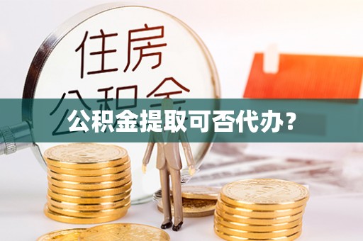 尖山公积金提取可否代办？