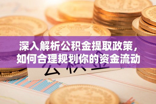 尖山深入解析公积金提取政策，如何合理规划你的资金流动