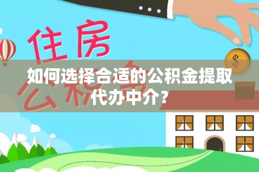 尖山如何选择合适的公积金提取代办中介？
