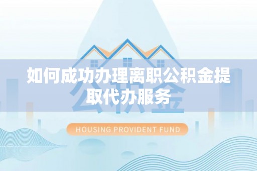 尖山如何成功办理离职公积金提取代办服务