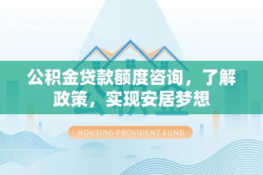 尖山公积金贷款额度咨询，了解政策，实现安居梦想