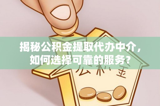 尖山揭秘公积金提取代办中介，如何选择可靠的服务？