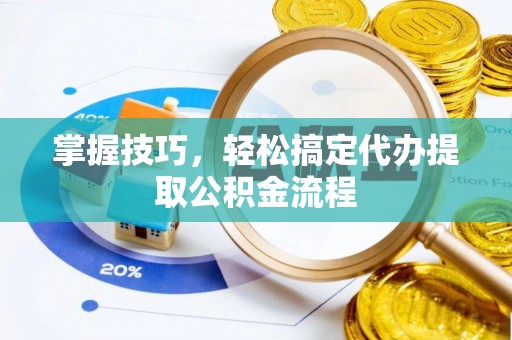 尖山掌握技巧，轻松搞定代办提取公积金流程