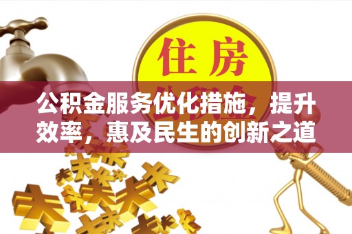 尖山公积金服务优化措施，提升效率，惠及民生的创新之道
