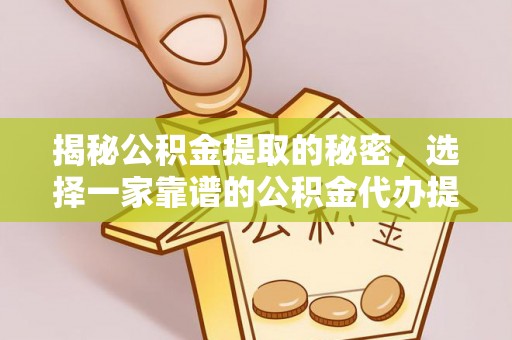 尖山揭秘公积金提取的秘密，选择一家靠谱的公积金代办提取公司的重要性