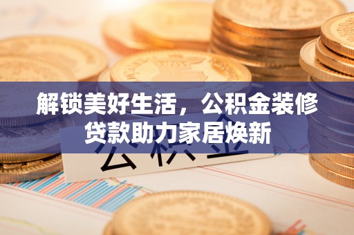 尖山解锁美好生活，公积金装修贷款助力家居焕新