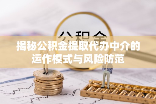 尖山揭秘公积金提取代办中介的运作模式与风险防范