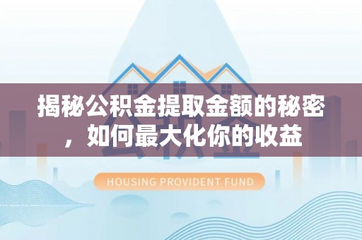 尖山揭秘公积金提取金额的秘密，如何最大化你的收益