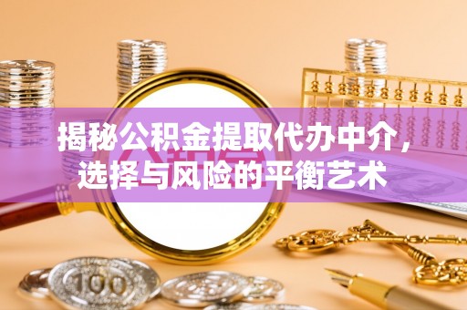 尖山揭秘公积金提取代办中介，选择与风险的平衡艺术