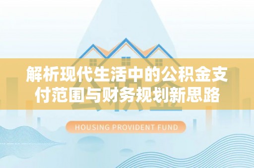 尖山解析现代生活中的公积金支付范围与财务规划新思路