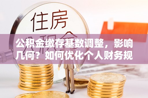 尖山公积金缴存基数调整，影响几何？如何优化个人财务规划