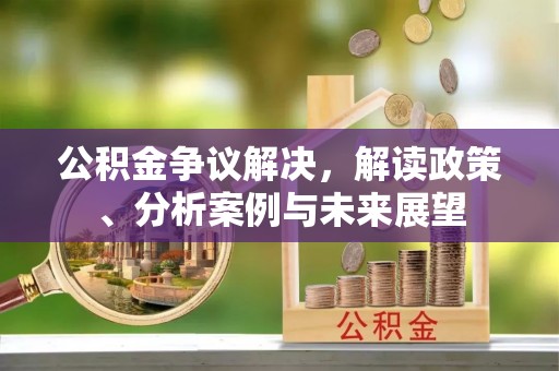 尖山公积金争议解决，解读政策、分析案例与未来展望