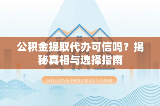 尖山公积金提取代办可信吗？揭秘真相与选择指南