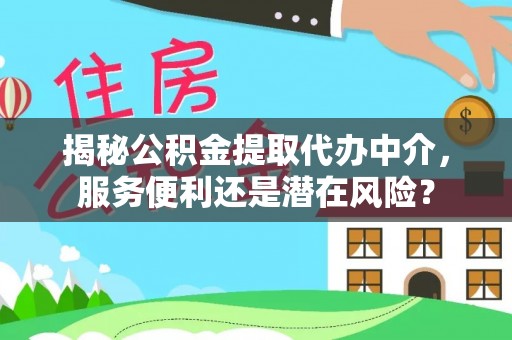 尖山揭秘公积金提取代办中介，服务便利还是潜在风险？