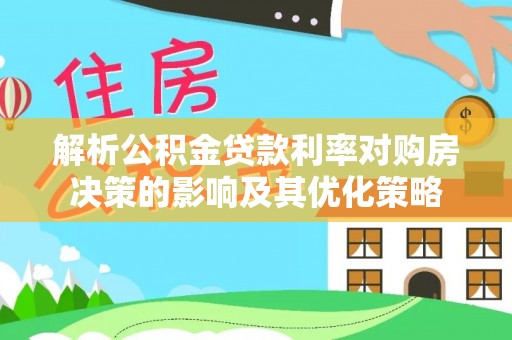 尖山解析公积金贷款利率对购房决策的影响及其优化策略