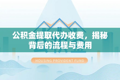 尖山公积金提取代办收费，揭秘背后的流程与费用