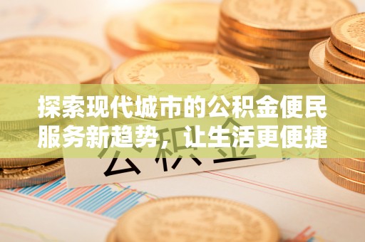 尖山探索现代城市的公积金便民服务新趋势，让生活更便捷
