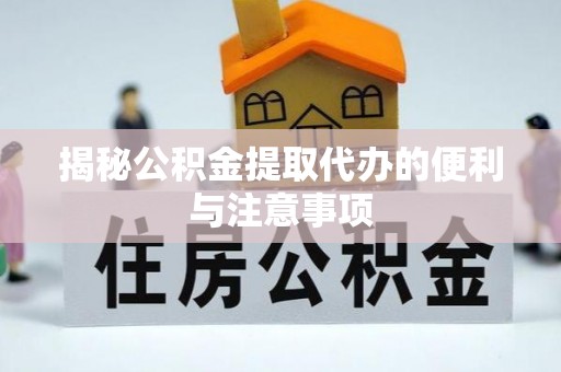 尖山揭秘公积金提取代办的便利与注意事项