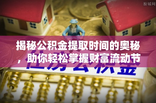 尖山揭秘公积金提取时间的奥秘，助你轻松掌握财富流动节奏