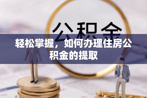尖山轻松掌握，如何办理住房公积金的提取