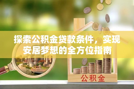 尖山探索公积金贷款条件，实现安居梦想的全方位指南