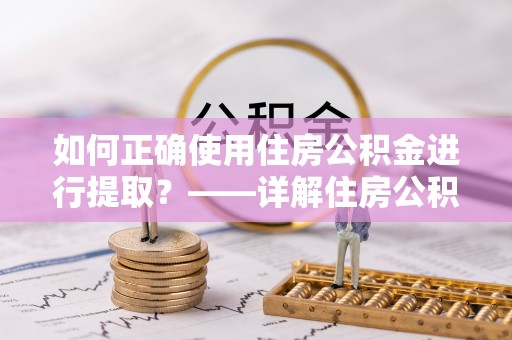 尖山如何正确使用住房公积金进行提取？——详解住房公积金代办提取流程与注意事项