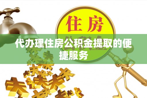 尖山代办理住房公积金提取的便捷服务