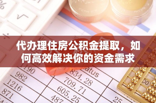 尖山代办理住房公积金提取，如何高效解决你的资金需求