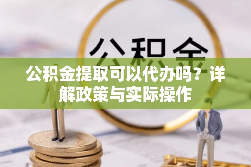 尖山公积金提取可以代办吗？详解政策与实际操作