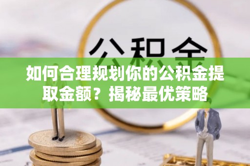 尖山如何合理规划你的公积金提取金额？揭秘最优策略