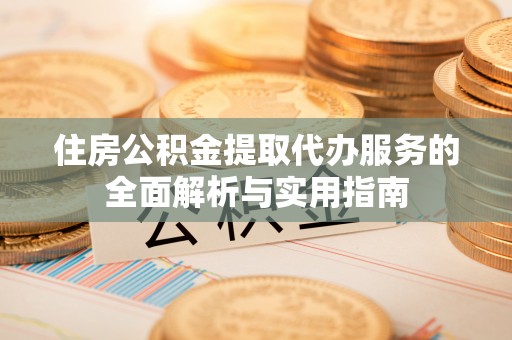 尖山住房公积金提取代办服务的全面解析与实用指南