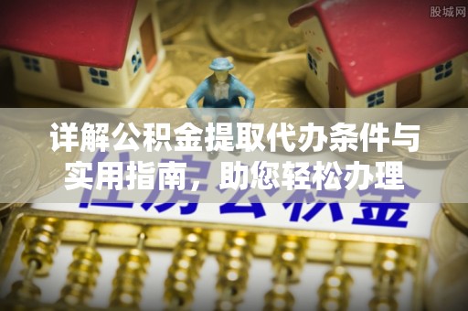 尖山详解公积金提取代办条件与实用指南，助您轻松办理