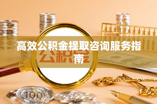 尖山高效公积金提取咨询服务指南