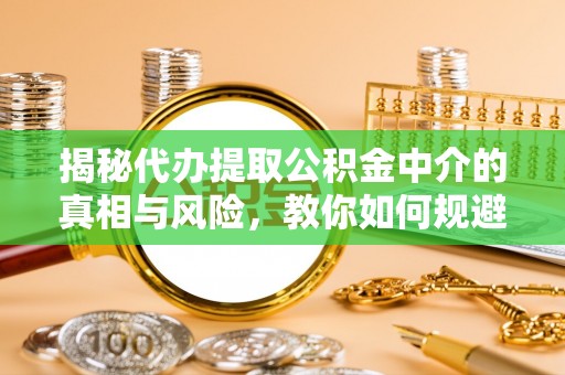 尖山揭秘代办提取公积金中介的真相与风险，教你如何规避陷阱