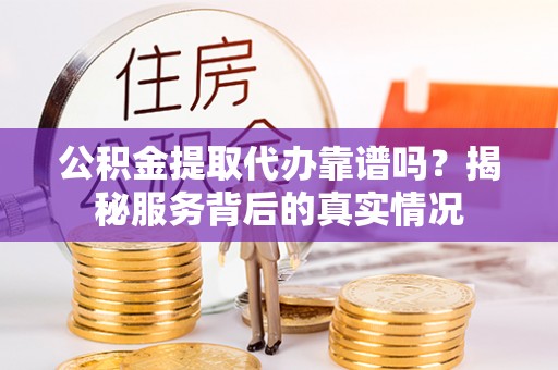 尖山公积金提取代办靠谱吗？揭秘服务背后的真实情况
