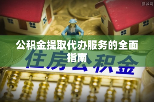 尖山公积金提取代办服务的全面指南