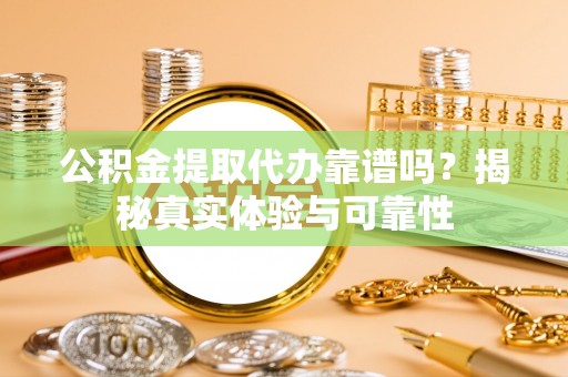 尖山公积金提取代办靠谱吗？揭秘真实体验与可靠性
