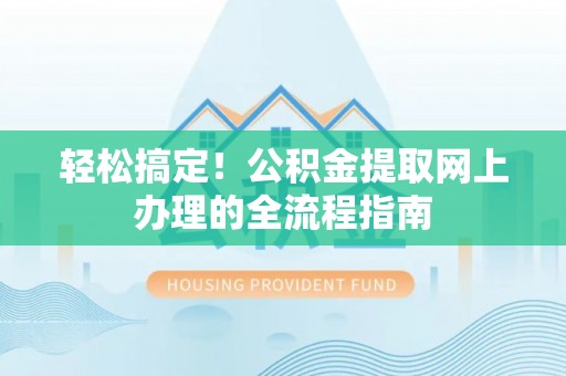 尖山轻松搞定！公积金提取网上办理的全流程指南