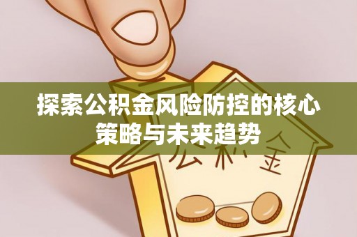 尖山探索公积金风险防控的核心策略与未来趋势