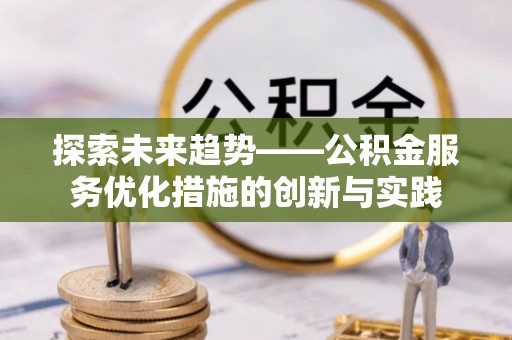 尖山探索未来趋势——公积金服务优化措施的创新与实践