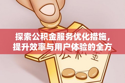 尖山探索公积金服务优化措施，提升效率与用户体验的全方位解析