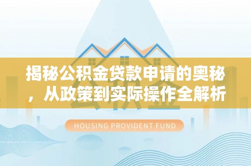 尖山揭秘公积金贷款申请的奥秘，从政策到实际操作全解析