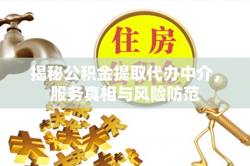 尖山揭秘公积金提取代办中介，服务真相与风险防范