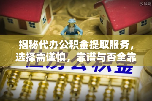 尖山揭秘代办公积金提取服务，选择需谨慎，靠谱与否全靠这几点