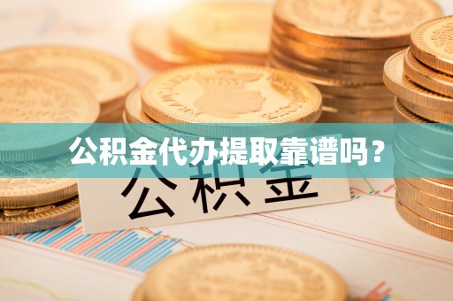 尖山公积金代办提取靠谱吗？