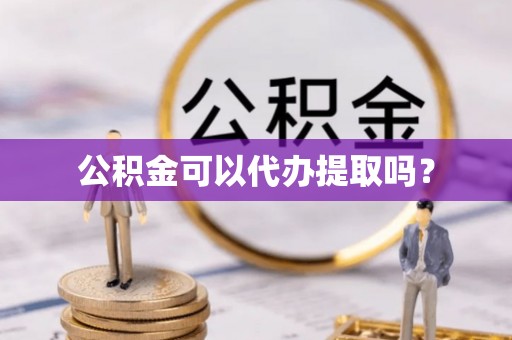 尖山公积金可以代办提取吗？