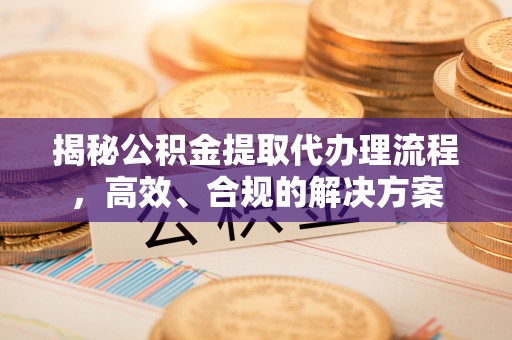 尖山揭秘公积金提取代办理流程，高效、合规的解决方案