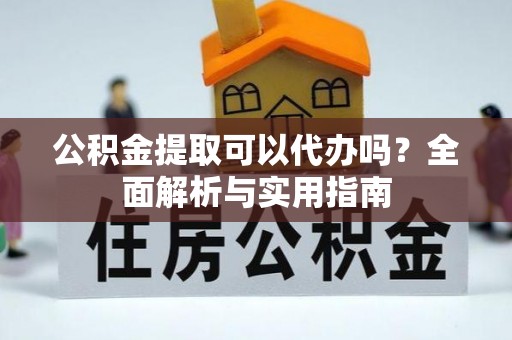 尖山公积金提取可以代办吗？全面解析与实用指南