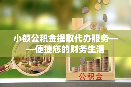 尖山小额公积金提取代办服务——便捷您的财务生活